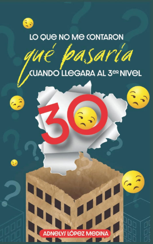 Lo Que No Me Contaron Que Pasaría Cuando Llegara Al Tercer Nivel: LOS 30- Adnelys López Medina